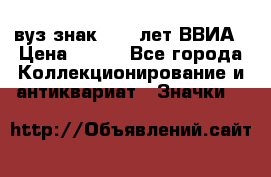 1.1) вуз знак : 50 лет ВВИА › Цена ­ 390 - Все города Коллекционирование и антиквариат » Значки   